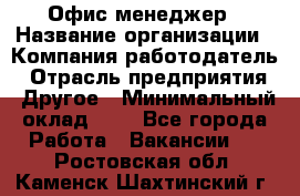 Офис-менеджер › Название организации ­ Компания-работодатель › Отрасль предприятия ­ Другое › Минимальный оклад ­ 1 - Все города Работа » Вакансии   . Ростовская обл.,Каменск-Шахтинский г.